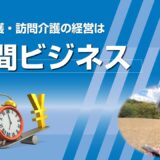 訪問看護・訪問介護の経営は「時間ビジネス」です