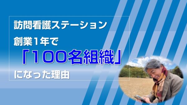 訪問看護ステーション創業1年で100名組織になった理由