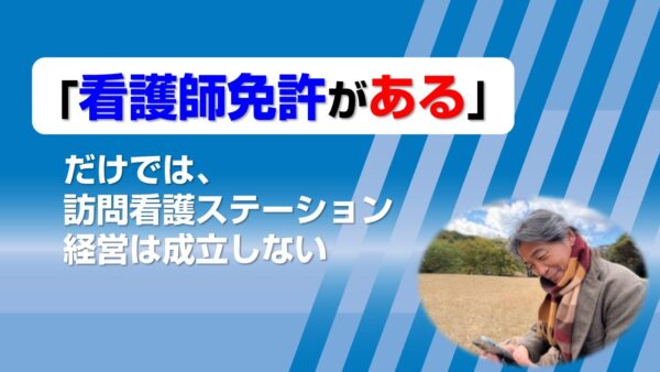 「看護師免許がある」だけでは、訪問看護ステーション経営は成立しない