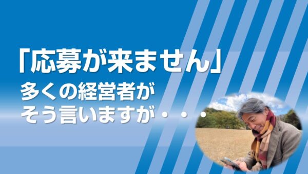 「応募が来ません」多くの経営者がそう言いますが・・・