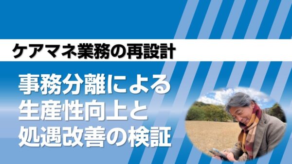 ケアマネ業務の再設計——事務分離による生産性向上と処遇改善の検証