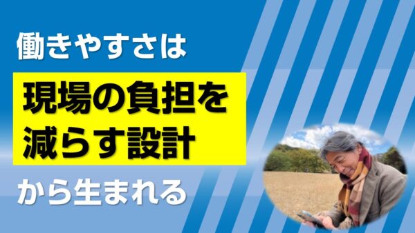 働きやすさは「現場の負担を減らす設計」から生まれる