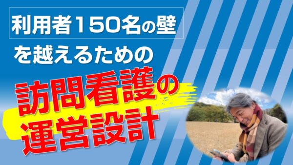 利用者150名の壁を越えるための訪問看護の運営設計