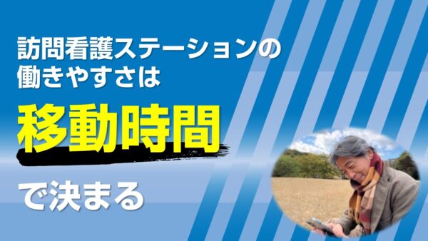 訪問看護ステーションの働きやすさは「移動時間」で決まる