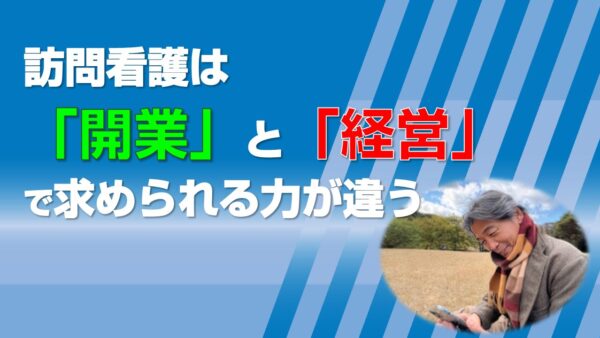 訪問看護は「開業」と「経営」で求められる力が違う