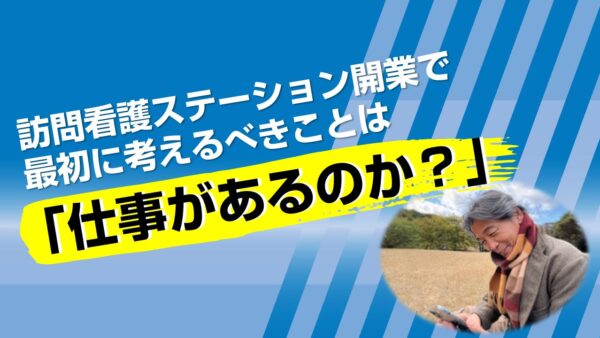 訪問看護ステーション開業で最初に考えるべきことは「仕事があるのか？」