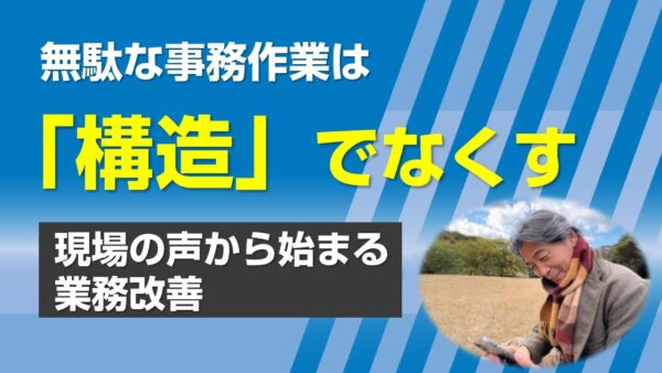 無駄な事務作業は「構造」でなくす─現場の声から始まる業務改善