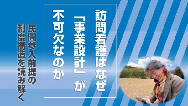 訪問看護はなぜ「事業設計」が不可欠なのか ― 民間参入前提の制度構造を読み解く