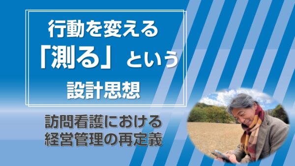 行動を変える「測る」という設計思想 ― 訪問看護における経営管理の再定義