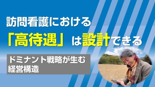訪問看護における「高待遇」は設計できる─ドミナント戦略が生む経営構造