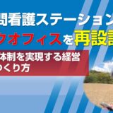 訪問看護ステーションのバックオフィスを再設計する─100名体制を実現する経営機能のつくり方