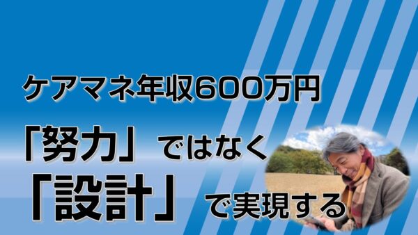 ケアマネ年収600万円は「努力」ではなく「設計」で実現する