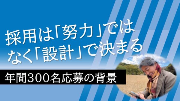 採用は「努力」ではなく「設計」で決まる—年間300名応募の背景