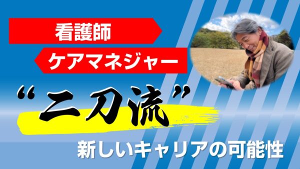 看護師とケアマネジャーの“二刀流”という新しいキャリアの可能性