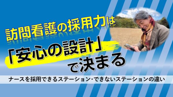 訪問看護の採用力は「安心の設計」で決まる｜ナースを採用できるステーション・できないステーションの違い