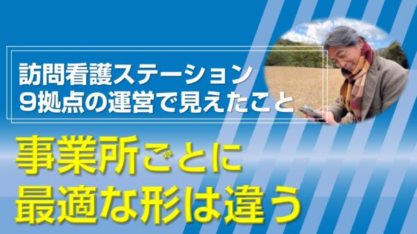 訪問看護ステーション9拠点の運営で見えたこと──事業所ごとに最適な形は違う