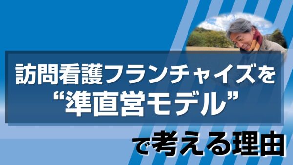 訪問看護フランチャイズを“準直営モデル”で考える理由