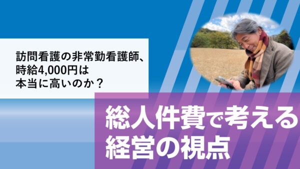 訪問看護の非常勤看護師、時給4,000円は本当に高いのか？──総人件費で考える経営の視点